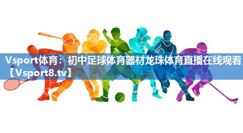 Vsport体育：初中足球体育器材龙珠体育直播在线观看