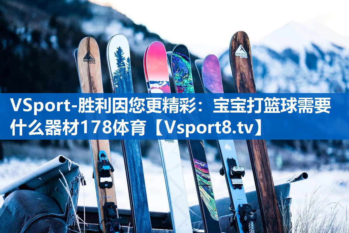 VSport-胜利因您更精彩：宝宝打篮球需要什么器材178体育