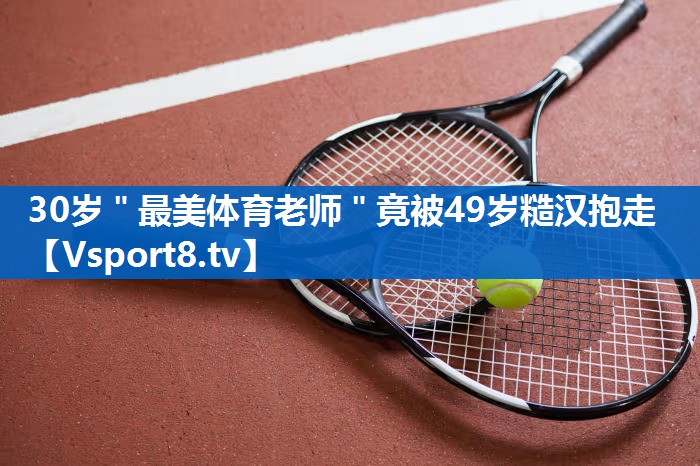 30岁＂最美体育老师＂竟被49岁糙汉抱走