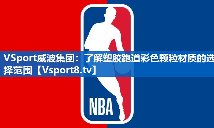 VSport威波集团：了解塑胶跑道彩色颗粒材质的选择范围
