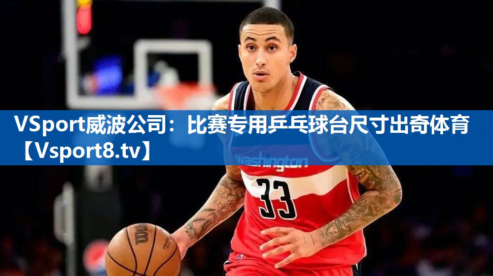 VSport威波公司：比赛专用乒乓球台尺寸出奇体育