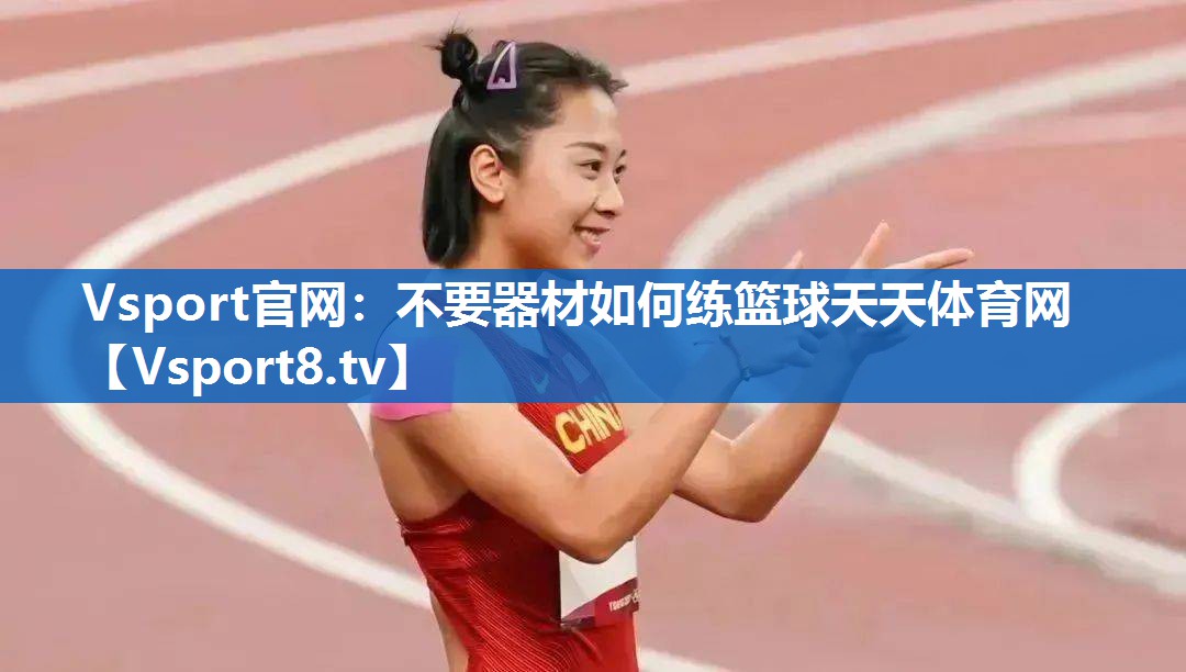 <strong>Vsport官网：不要器材如何练篮球天天体育网</strong>