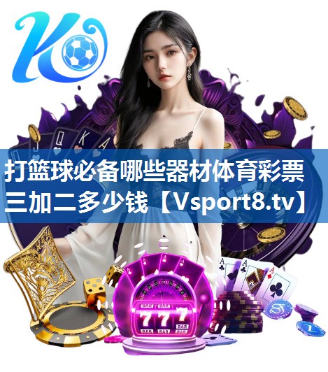 打篮球必备哪些器材体育彩票三加二多少钱