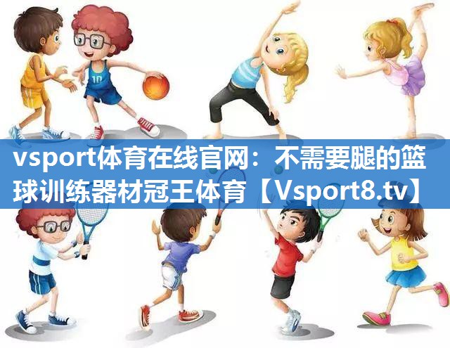 vsport体育在线官网：不需要腿的篮球训练器材冠王体育