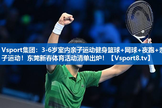 Vsport集团：3-6岁室内亲子运动健身篮球+网球+夜跑+亲子运动！东莞新春体育活动清单出炉！