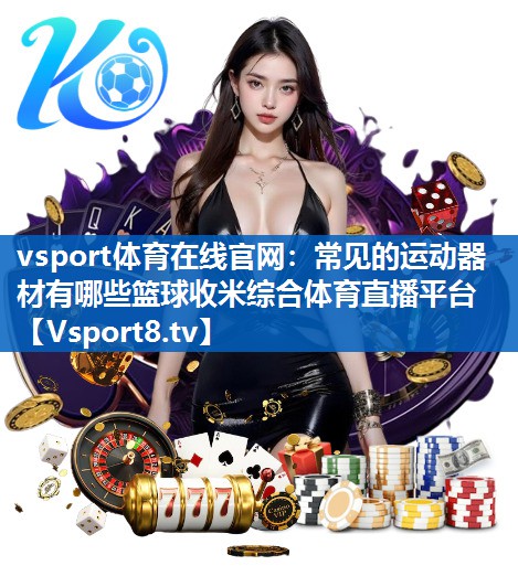 vsport体育在线官网：常见的运动器材有哪些篮球收米综合体育直播平台