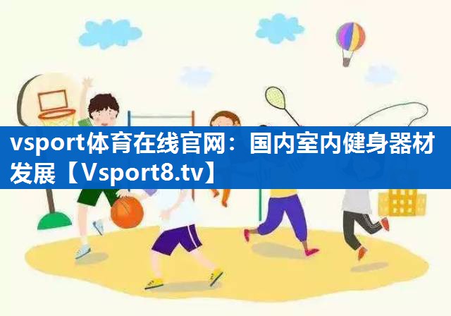 vsport体育在线官网：国内室内健身器材发展