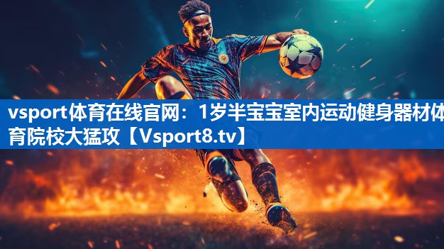 vsport体育在线官网：1岁半宝宝室内运动健身器材体育院校大猛攻