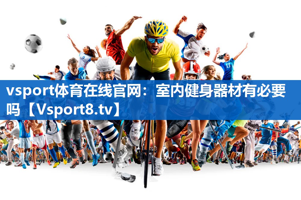 vsport体育在线官网：室内健身器材有必要吗