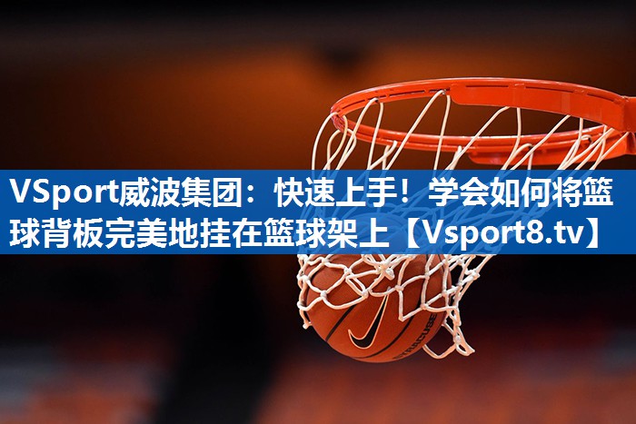 快速上手！学会如何将篮球背板完美地挂在篮球架上