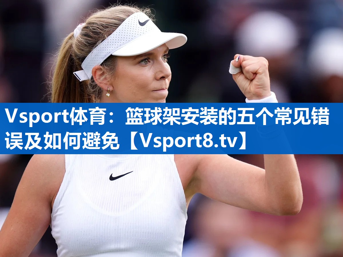篮球架安装的五个常见错误及如何避免
