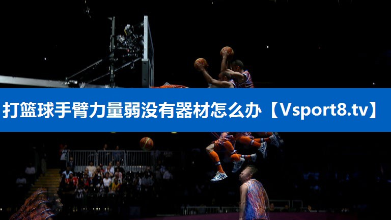 打篮球手臂力量弱没有器材怎么办