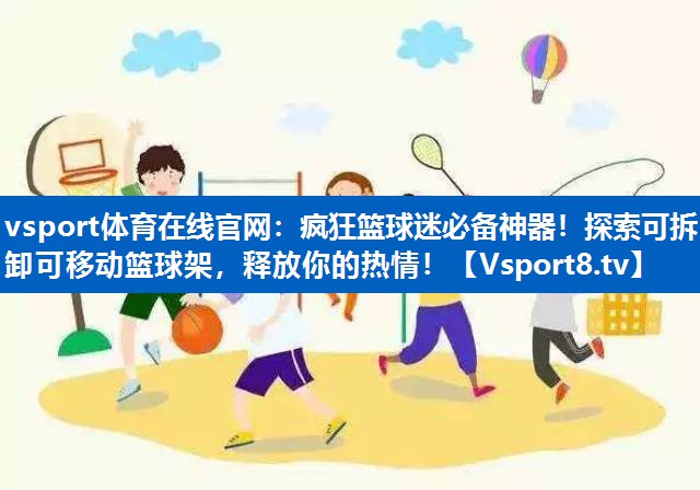疯狂篮球迷必备神器！探索可拆卸可移动篮球架，释放你的热情！