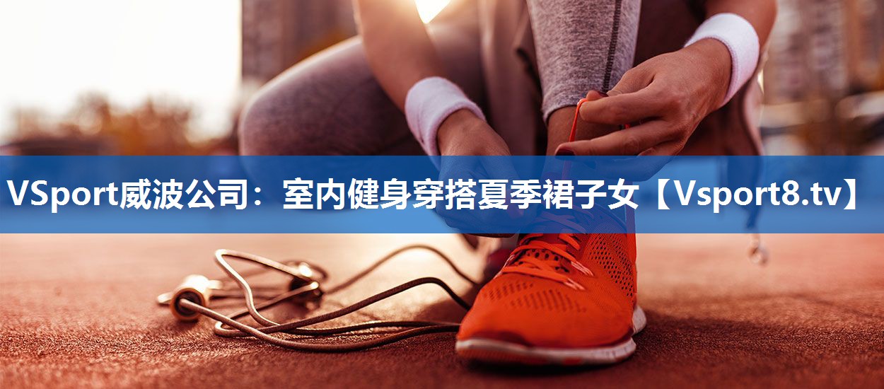 VSport威波公司：室内健身穿搭夏季裙子女