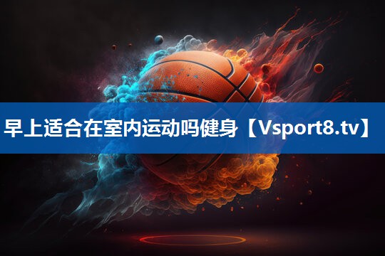早上适合在室内运动吗健身