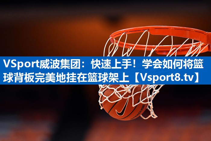 VSport威波集团：快速上手！学会如何将篮球背板完美地挂在篮球架上