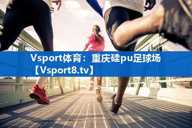 Vsport体育：重庆硅pu足球场