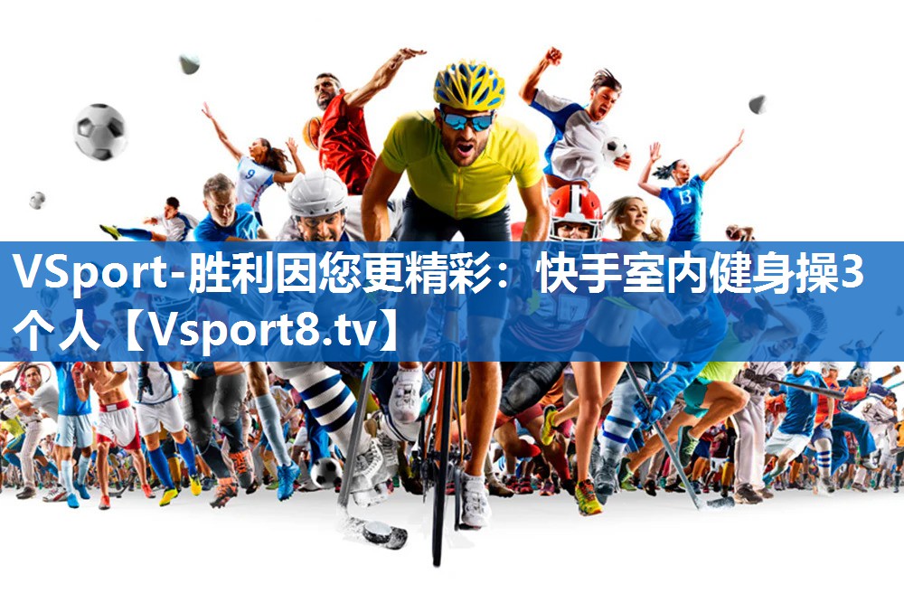<strong>VSport-胜利因您更精彩：快手室内健身操3个人</strong>