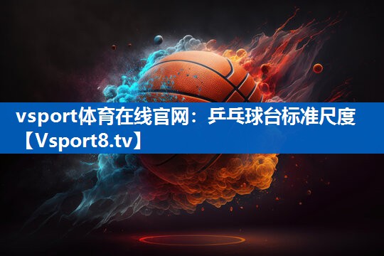 <strong>vsport体育在线官网：乒乓球台标准尺度</strong>