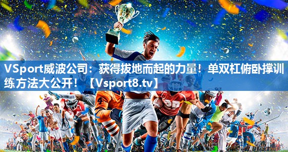VSport威波公司：获得拔地而起的力量！单双杠俯卧撑训练方法大公开！