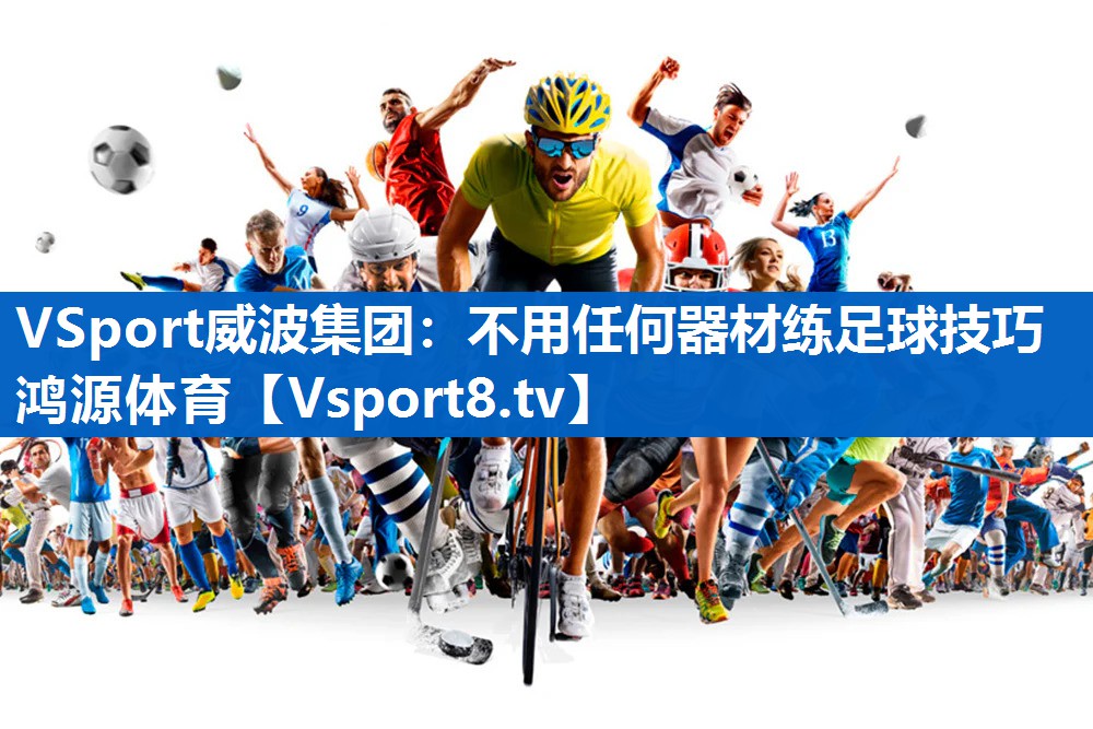 <strong>VSport威波集团：不用任何器材练足球技巧鸿源体育</strong>