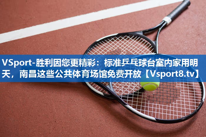 <strong>VSport-胜利因您更精彩：标准乒乓球台室内家用明天，南昌这些公共体育场馆免费开放</strong>