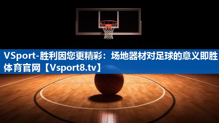 VSport-胜利因您更精彩：场地器材对足球的意义即胜体育官网