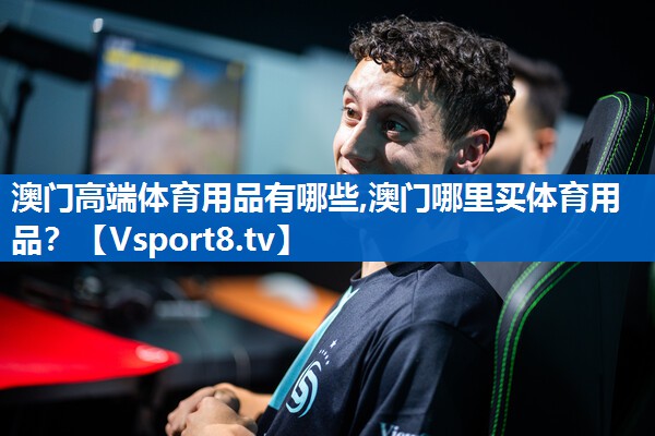 澳门高端体育用品有哪些,澳门哪里买体育用品？