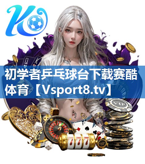 初学者乒乓球台下载赛酷体育