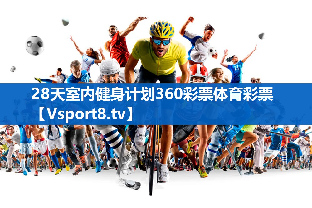 <strong>28天室内健身计划360彩票体育彩票</strong>