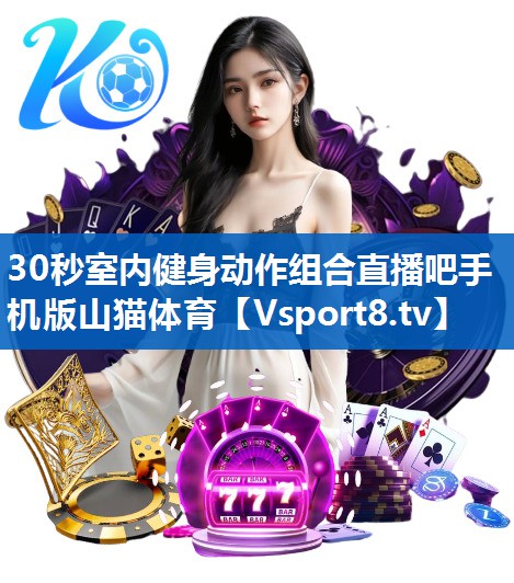 <strong>30秒室内健身动作组合直播吧手机版山猫体育</strong>