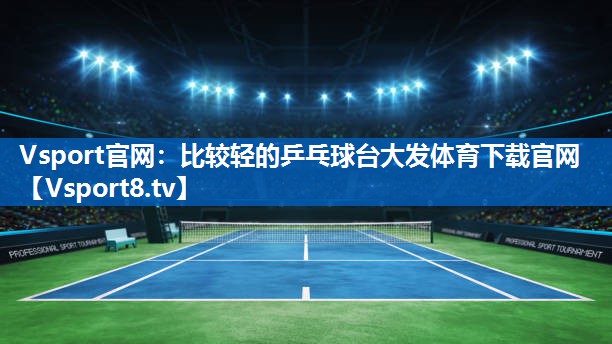 <strong>Vsport官网：比较轻的乒乓球台大发体育下载官网</strong>
