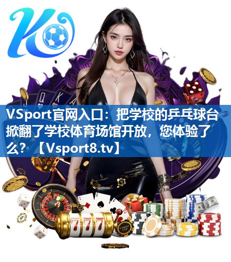 VSport官网入口：把学校的乒乓球台掀翻了学校体育场馆开放，您体验了么？