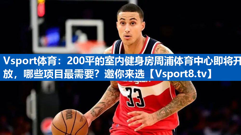 Vsport体育：200平的室内健身房周浦体育中心即将开放，哪些项目最需要？邀你来选