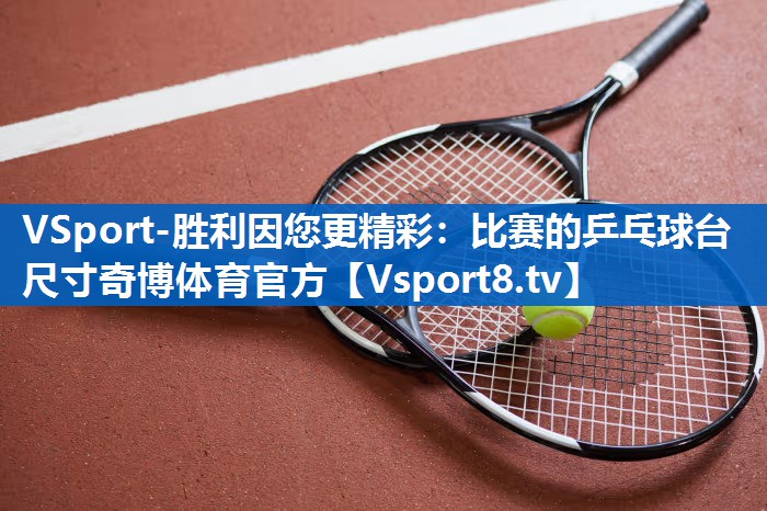 VSport-胜利因您更精彩：比赛的乒乓球台尺寸奇博体育官方