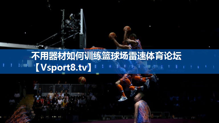 <strong>不用器材如何训练篮球场雷速体育论坛</strong>