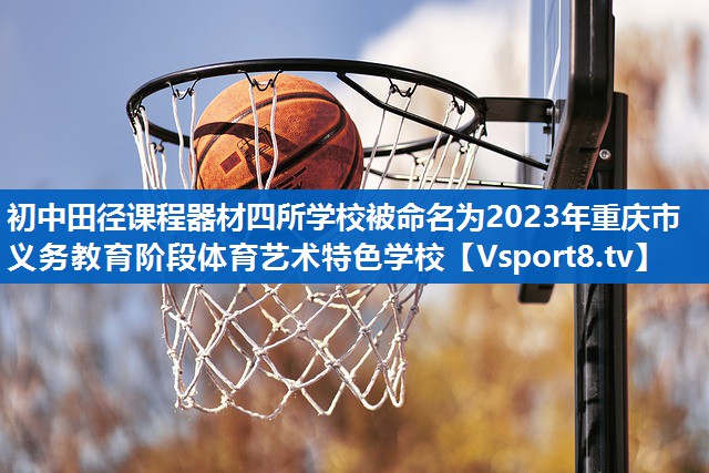 <strong>初中田径课程器材四所学校被命名为2023年重庆市义务教育阶段体育艺术特色学校</strong>