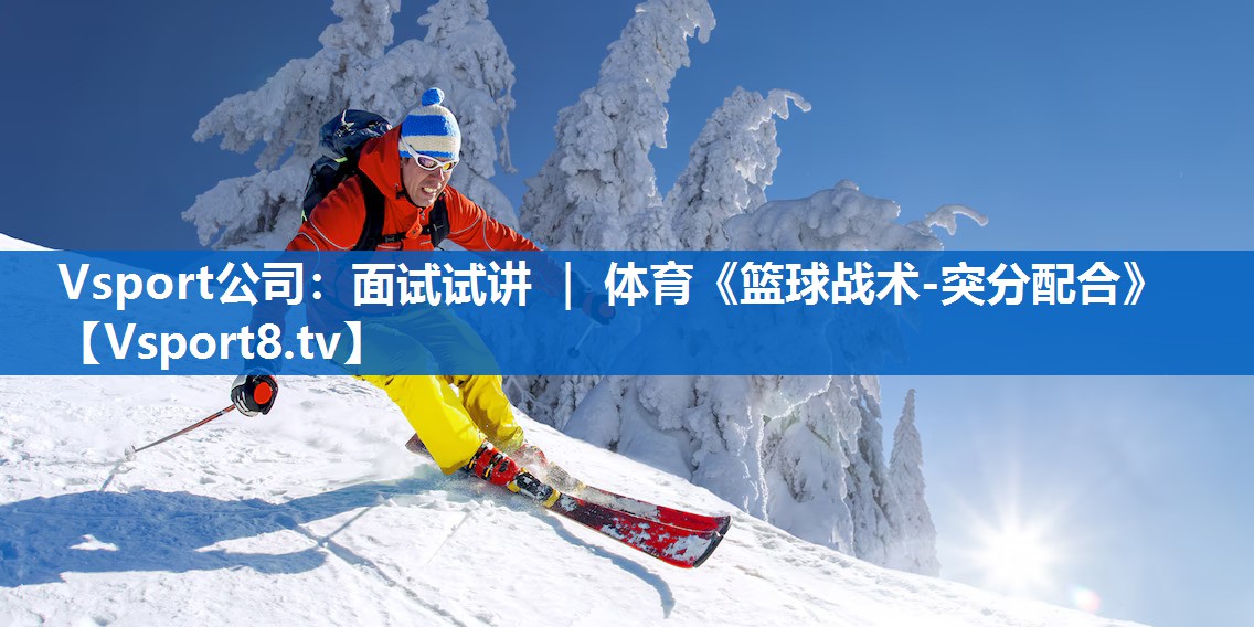 Vsport公司：面试试讲 ｜ 体育《篮球战术-突分配合》