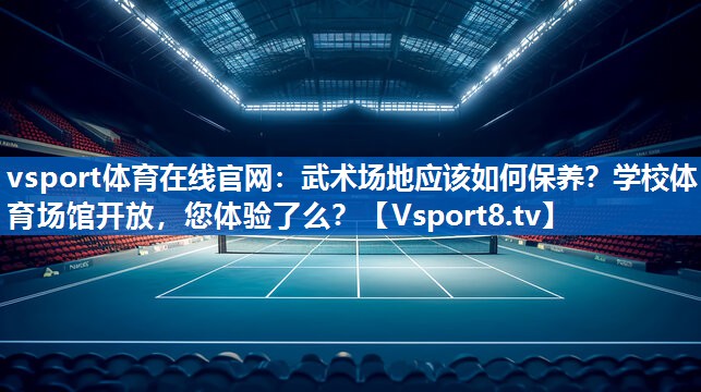 <strong>vsport体育在线官网：武术场地应该如何保养？学校体育场馆开放，您体验了么？</strong>