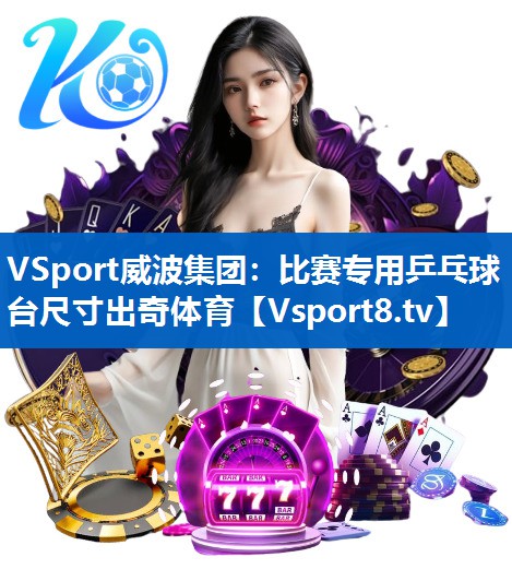 VSport威波集团：比赛专用乒乓球台尺寸出奇体育