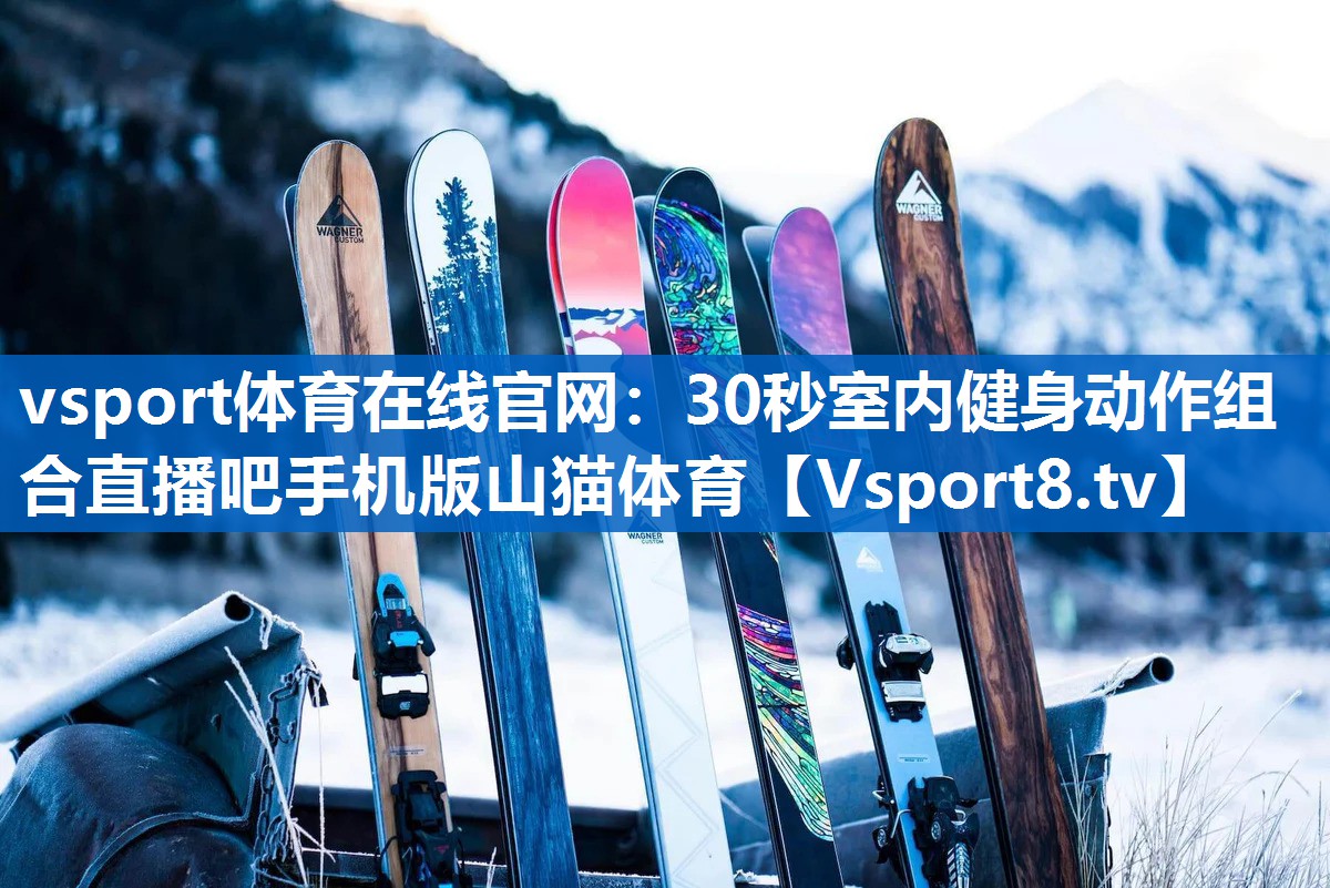 vsport体育在线官网：30秒室内健身动作组合直播吧手机版山猫体育