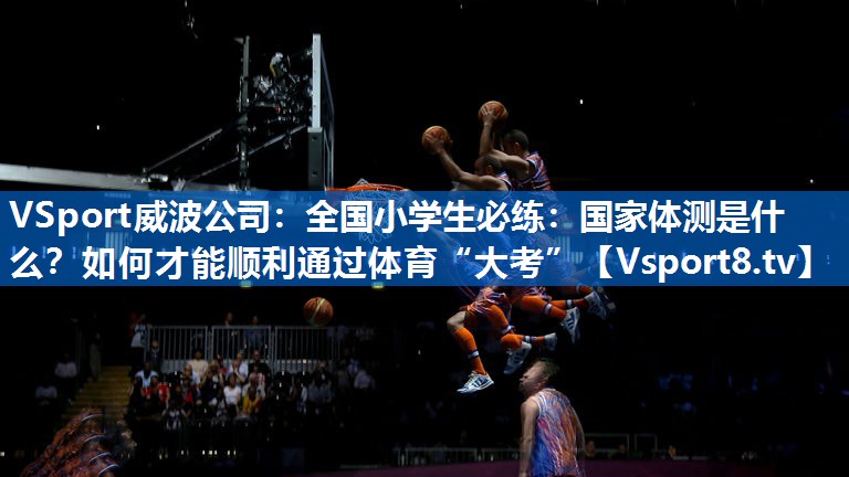 VSport威波公司：全国小学生必练：国家体测是什么？如何才能顺利通过体育“大考”