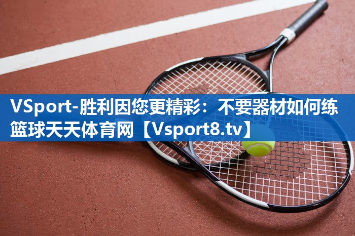 VSport-胜利因您更精彩：不要器材如何练篮球天天体育网