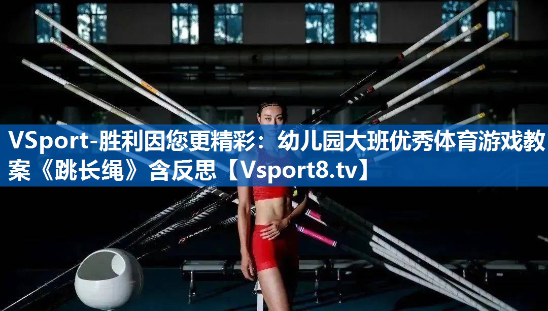VSport-胜利因您更精彩：幼儿园大班优秀体育游戏教案《跳长绳》含反思