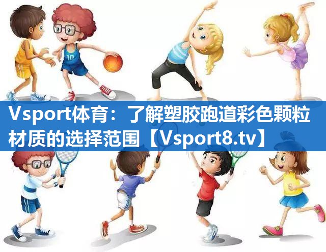 Vsport体育：了解塑胶跑道彩色颗粒材质的选择范围